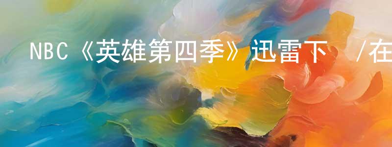 曹開文的動漫綜藝大全,NBC《英雄第四季》迅雷下載/在線觀看/百度云-魔幻/科幻-美劇天堂